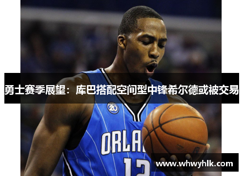 勇士赛季展望：库巴搭配空间型中锋希尔德或被交易