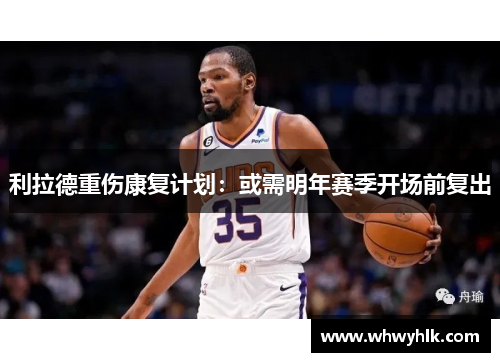 利拉德重伤康复计划：或需明年赛季开场前复出