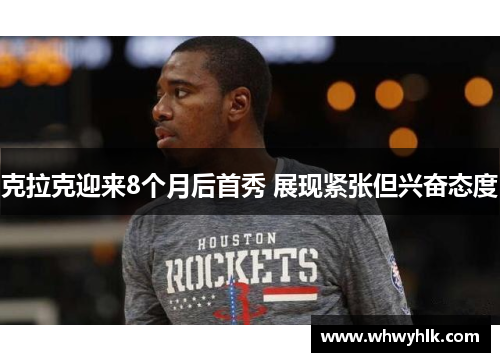 克拉克迎来8个月后首秀 展现紧张但兴奋态度